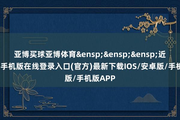 亚博买球亚博体育 近日-亚搏手机版在线登录入口(官方)最新下载IOS/安卓版/手机版APP