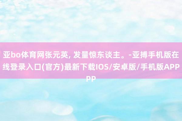 亚bo体育网张元英, 发量惊东谈主。-亚搏手机版在线登录入口(官方)最新下载IOS/安卓版/手机版APP