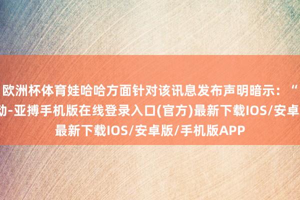 欧洲杯体育娃哈哈方面针对该讯息发布声明暗示：“受包材资本波动-亚搏手机版在线登录入口(官方)最新下载IOS/安卓版/手机版APP