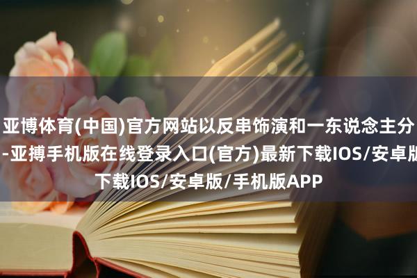 亚博体育(中国)官方网站以反串饰演和一东说念主分饰多角而著名-亚搏手机版在线登录入口(官方)最新下载IOS/安卓版/手机版APP