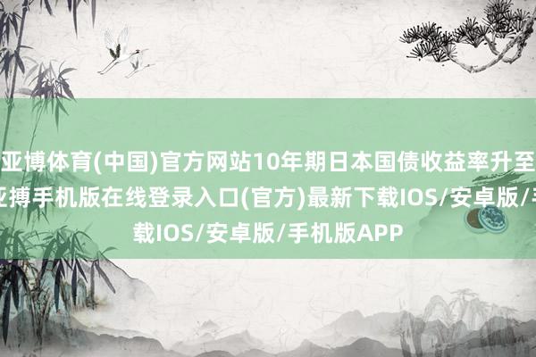 亚博体育(中国)官方网站10年期日本国债收益率升至1.595%-亚搏手机版在线登录入口(官方)最新下载IOS/安卓版/手机版APP