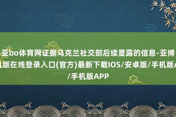 亚bo体育网证据乌克兰社交部后续显露的信息-亚搏手机版在线登录入口(官方)最新下载IOS/安卓版/手机版APP