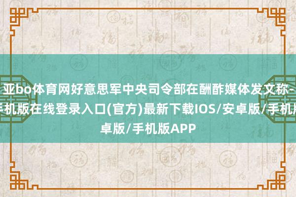 亚bo体育网好意思军中央司令部在酬酢媒体发文称-亚搏手机版在线登录入口(官方)最新下载IOS/安卓版/手机版APP